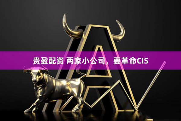 贵盈配资 两家小公司，要革命CIS