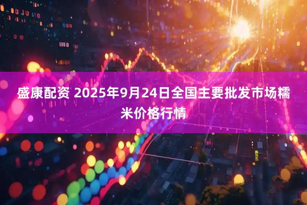 盛康配资 2025年9月24日全国主要批发市场糯米价格行情