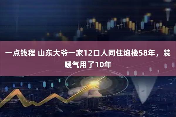 一点钱程 山东大爷一家12口人同住炮楼58年，装暖气用了10年